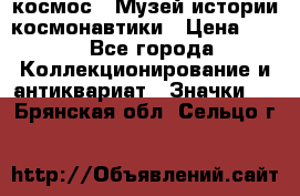 1.1) космос : Музей истории космонавтики › Цена ­ 49 - Все города Коллекционирование и антиквариат » Значки   . Брянская обл.,Сельцо г.